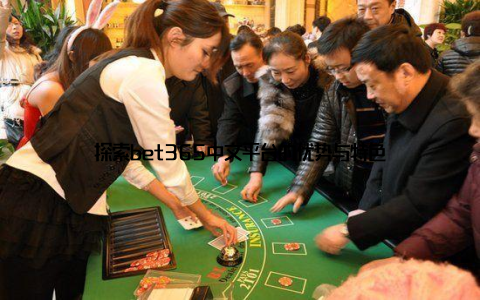 探索bet365中文平台的优势与特色